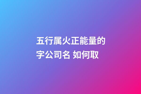 五行属火正能量的字公司名 如何取-第1张-公司起名-玄机派